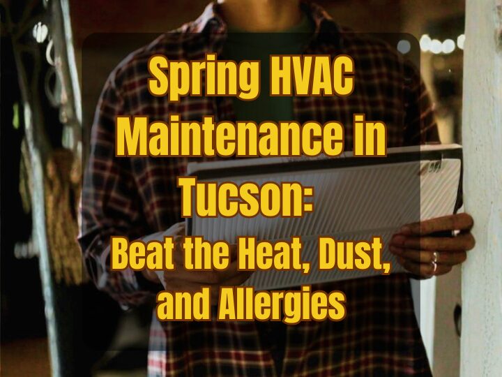 Spring HVAC Maintenance in Tucson: Beat the Heat, Dust, and Allergies